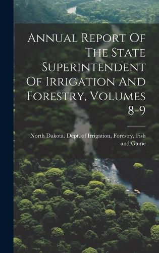 Cover image for Annual Report Of The State Superintendent Of Irrigation And Forestry, Volumes 8-9