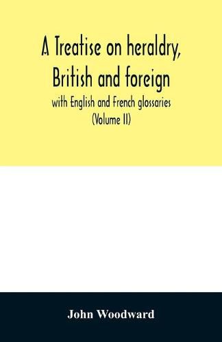 A treatise on heraldry, British and foreign: with English and French glossaries (Volume II)