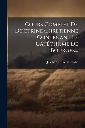 Cover image for Cours Complet de Doctrine Chr Tienne Contenant Le Cat Chisme de Bourges...