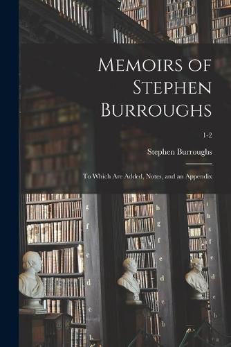 Cover image for Memoirs of Stephen Burroughs: to Which Are Added, Notes, and an Appendix; 1-2