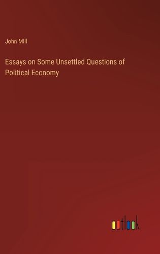 Cover image for Essays on Some Unsettled Questions of Political Economy