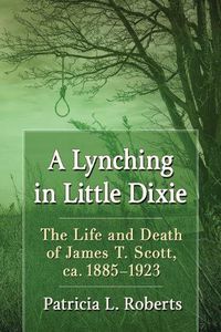 Cover image for A Lynching in Little Dixie: The Life and Death of James T. Scott, ca. 1885-1923