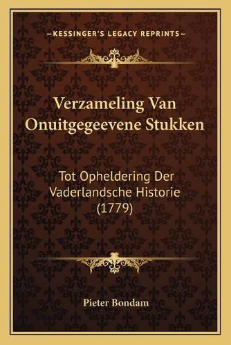 Cover image for Verzameling Van Onuitgegeevene Stukken Verzameling Van Onuitgegeevene Stukken: Tot Opheldering Der Vaderlandsche Historie (1779) Tot Opheldering Der Vaderlandsche Historie (1779)