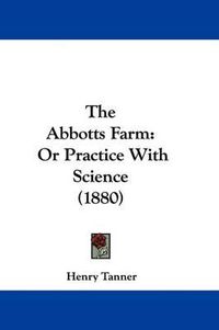 Cover image for The Abbotts Farm: Or Practice with Science (1880)