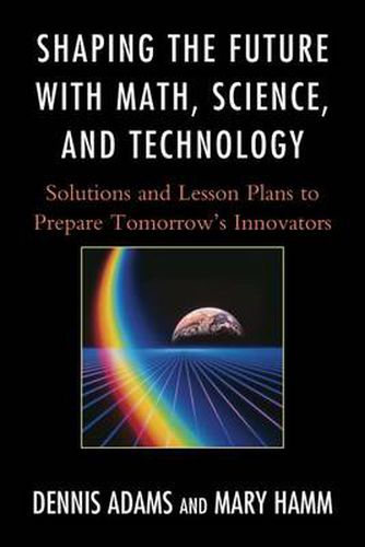 Cover image for Shaping the Future with Math, Science, and Technology: Solutions and Lesson Plans to Prepare Tomorrows Innovators