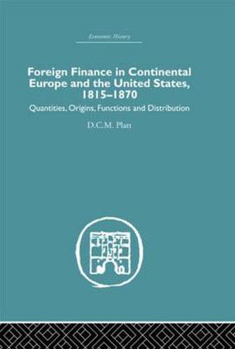 Cover image for Foreign Finance in Continental Europe and the United States, 1815-1870: Quantities, Origins, Functions and Distribution