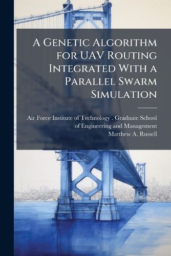 Cover image for A Genetic Algorithm for UAV Routing Integrated With a Parallel Swarm Simulation