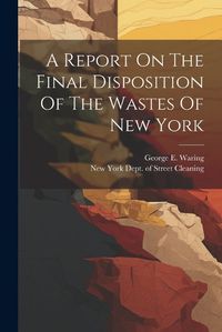 Cover image for A Report On The Final Disposition Of The Wastes Of New York