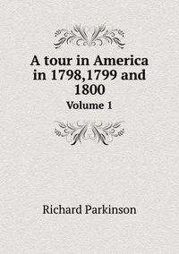 Cover image for A tour in America in 1798,1799 and 1800 Volume 1