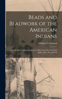 Cover image for Beads and Beadwork of the American Indians: a Study Based on Specimens in the Museum of the American Indian, Heye Foundation