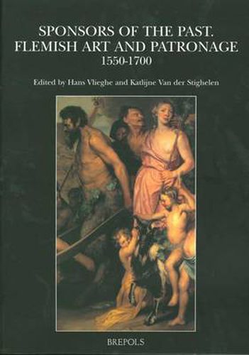 Sponsors of the Past : Flemish Art and Patronage : 1550-1700: Proceedings of the Symposium Organized at the Katholieke Universiteit Leuven, December, 14-15, 2001, Faculteit Letteren, Department Archeologie, Kunstwetenschap Musicologie