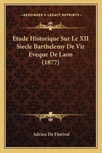 Cover image for Etude Historique Sur Le XII Siecle Barthelemy de Vir Eveque de Laon (1877)