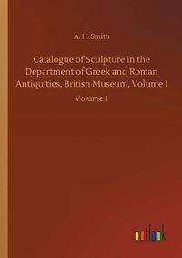 Cover image for Catalogue of Sculpture in the Department of Greek and Roman Antiquities, British Museum, Volume I: Volume 1