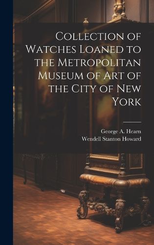 Collection of Watches Loaned to the Metropolitan Museum of Art of the City of New York