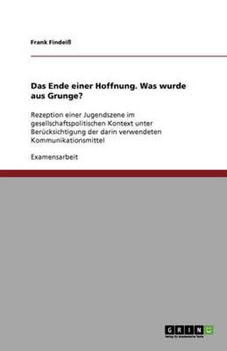 Cover image for Das Ende einer Hoffnung. Was wurde aus Grunge?: Rezeption einer Jugendszene im gesellschaftspolitischen Kontext unter Berucksichtigung der darin verwendeten Kommunikationsmittel