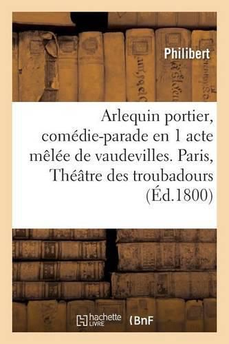 Arlequin Portier, Comedie-Parade En 1 Acte Melee de Vaudevilles, Paris: Theatre Des Troubadours, 24 Brumaire an IX.