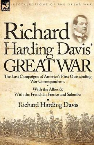 Cover image for Richard Harding Davis' Great War: The Last Campaigns of America's First Outstanding War Correspondent-With the Allies & With the French in France and Salonika