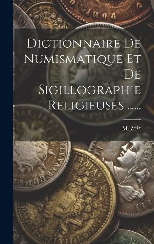 Cover image for Dictionnaire De Numismatique Et De Sigillographie Religieuses ......