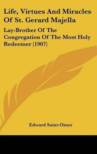 Cover image for Life, Virtues and Miracles of St. Gerard Majella: Lay-Brother of the Congregation of the Most Holy Redeemer (1907)