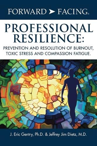 Cover image for Forward-Facing(R) Professional Resilience: Prevention and Resolution of Burnout, Toxic Stress and Compassion Fatigue