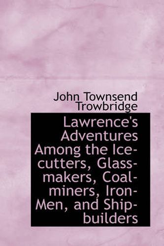 Cover image for Lawrence's Adventures Among the Ice-cutters, Glass-makers, Coal-miners, Iron-Men, and Ship-builders