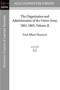 Cover image for The Organization and Administration of the Union Army 1861-1865 Volume II