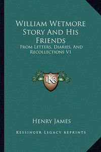 Cover image for William Wetmore Story and His Friends: From Letters, Diaries, and Recollections V1