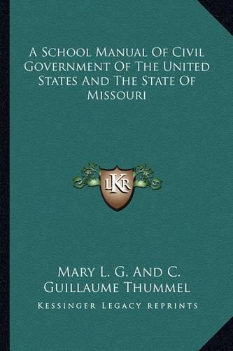 Cover image for A School Manual of Civil Government of the United States and the State of Missouri