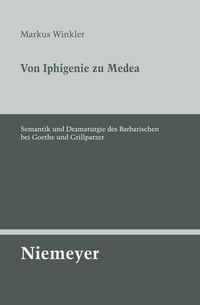 Cover image for Von Iphigenie Zu Medea: Semantik Und Dramaturgie Des Barbarischen Bei Goethe Und Grillparzer