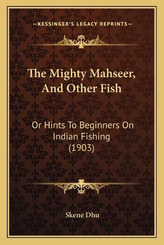 Cover image for The Mighty Mahseer, and Other Fish: Or Hints to Beginners on Indian Fishing (1903)