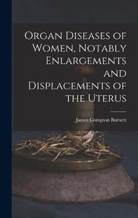 Cover image for Organ Diseases of Women, Notably Enlargements and Displacements of the Uterus