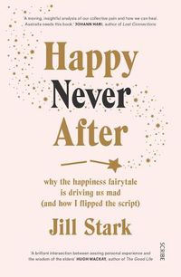 Cover image for Happy Never After: Why the Happiness Fairytale Is Driving Us Mad (and How I Flipped the Script)