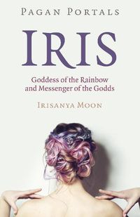 Cover image for Pagan Portals - Iris, Goddess of the Rainbow and Messenger of the Godds