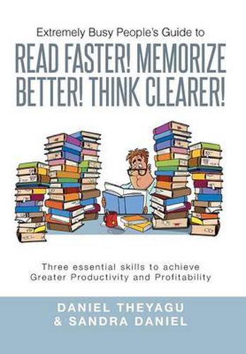 Cover image for Extremely Busy People's Guide to Read Faster! Memorize Better! Think Clearer!: Three Essential Skills to Achieve Greater Productivity and Profitabilit
