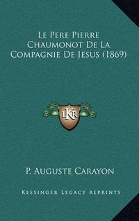 Cover image for Le Pere Pierre Chaumonot de La Compagnie de Jesus (1869)