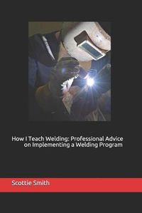 Cover image for How I Teach Welding: Professional Advice on Implementing a Welding Program