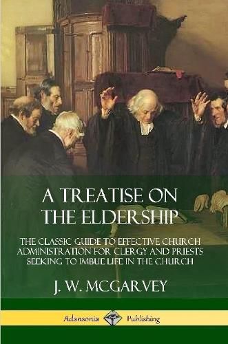 Cover image for A Treatise on the Eldership: The Classic Guide to Effective Church Administration for Clergy and Priests Seeking to Imbue Life in the Church