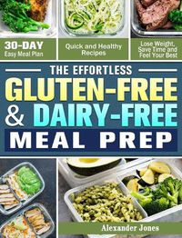 Cover image for The Effortless Gluten-Free & Dairy-Free Meal Prep: 30-Day Easy Meal Plan - Quick and Healthy Recipes - Lose Weight, Save Time and Feel Your Best