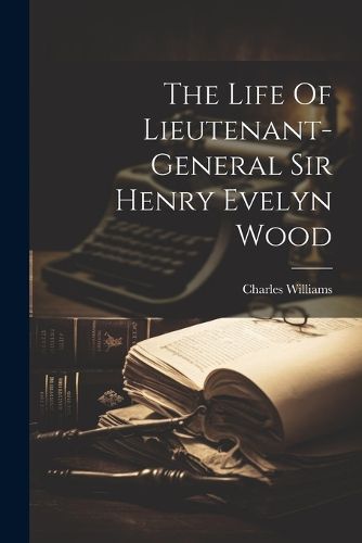 Cover image for The Life Of Lieutenant-general Sir Henry Evelyn Wood