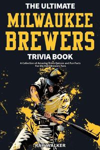 Cover image for The Ultimate Milwaukee Brewers Trivia Book: A Collection of Amazing Trivia Quizzes and Fun Facts for Die-Hard Brewers Fans!