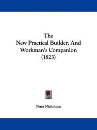 Cover image for The New Practical Builder, And Workman's Companion (1823)