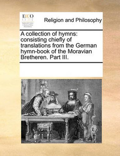 Cover image for A Collection of Hymns: Consisting Chiefly of Translations from the German Hymn-Book of the Moravian Bretheren. Part III.