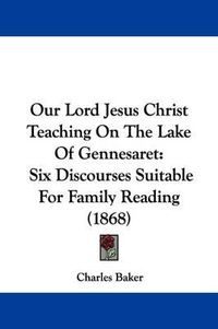 Cover image for Our Lord Jesus Christ Teaching On The Lake Of Gennesaret: Six Discourses Suitable For Family Reading (1868)