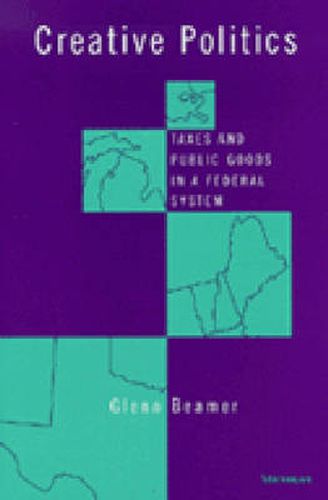 Cover image for Creative Politics: Taxes and Public Goods in a Federal System