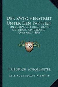 Cover image for Der Zwischenstreit Unter Den Parteien: Ein Beitrag Zur Erlauterung Der Reichs-Civilprozess-Ordnung (1880)