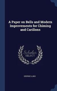 Cover image for A Paper on Bells and Modern Improvements for Chiming and Carillons