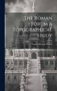 Cover image for The Roman Forum [microform] a Topographical Study