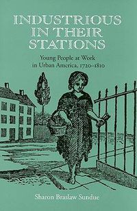 Cover image for Industrious in Their Stations: Young People at Work in Urban America, 1720-1810