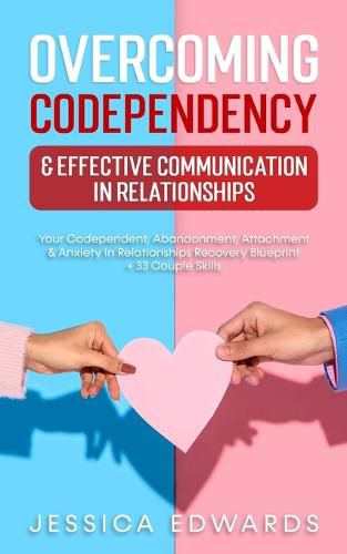 Cover image for Overcoming Codependency & Effective Communication In Relationships: Your Codependent, Abandonment, Attachment & Anxiety In Relationships Recovery Blueprint + 33 Couple Skills