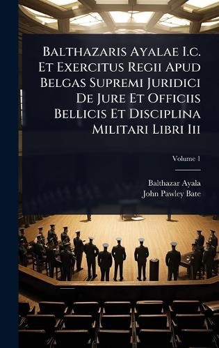 Cover image for Balthazaris Ayalae I.c. Et Exercitus Regii Apud Belgas Supremi Juridici De Jure Et Officiis Bellicis Et Disciplina Militari Libri Iii